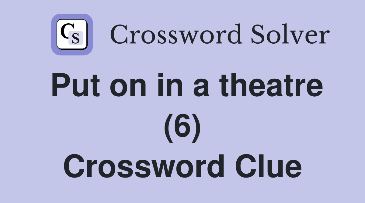Put on in a theatre (6) Crossword Clue Answers Crossword Solver